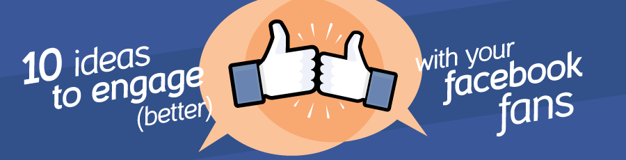 10 ideas to engage (better) with your Facebook fans